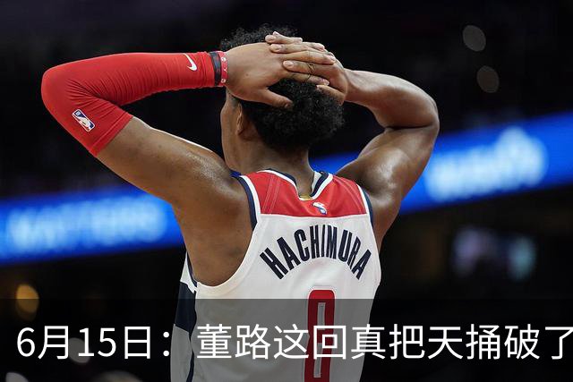 6月15日：董路这回真把天捅破了，西甲球队开出九千欧元签字费求签年轻球员刘凯源